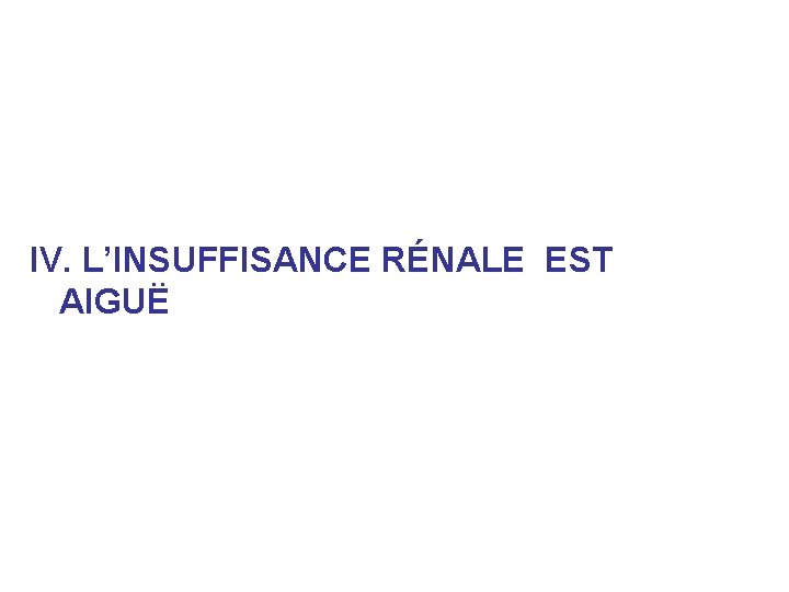 IV. L’INSUFFISANCE RÉNALE EST AIGUË IV. L’INSUFFISANCE RÉNALE EST AIGUË