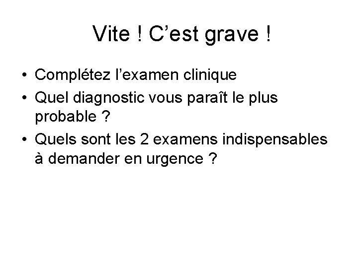 Vite ! C’est grave ! • Complétez l’examen clinique • Quel diagnostic vous paraît Vite ! C’est grave ! • Complétez l’examen clinique • Quel diagnostic vous paraît