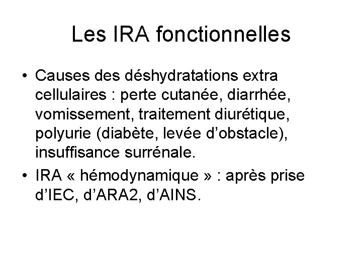 Les IRA fonctionnelles • Causes déshydratations extra cellulaires : perte cutanée, diarrhée, vomissement, traitement Les IRA fonctionnelles • Causes déshydratations extra cellulaires : perte cutanée, diarrhée, vomissement, traitement
