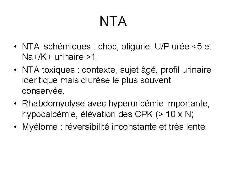 NTA • NTA ischémiques : choc, oligurie, U/P urée <5 et Na+/K+ urinaire >1. NTA • NTA ischémiques : choc, oligurie, U/P urée <5 et Na+/K+ urinaire >1.