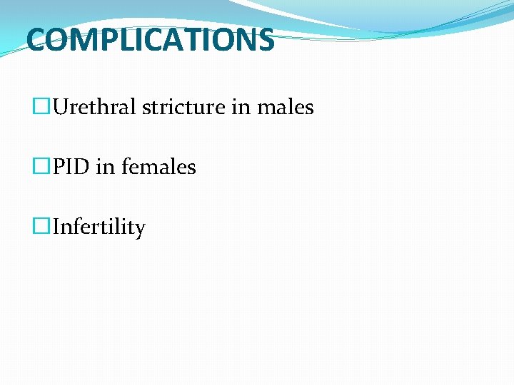 COMPLICATIONS �Urethral stricture in males �PID in females �Infertility 