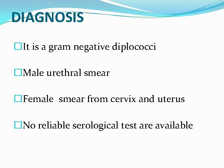 DIAGNOSIS �It is a gram negative diplococci �Male urethral smear �Female smear from cervix