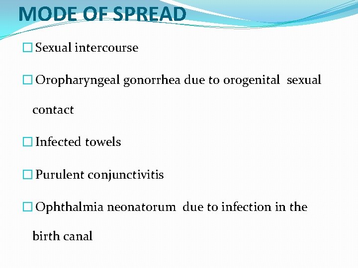 MODE OF SPREAD � Sexual intercourse � Oropharyngeal gonorrhea due to orogenital sexual contact