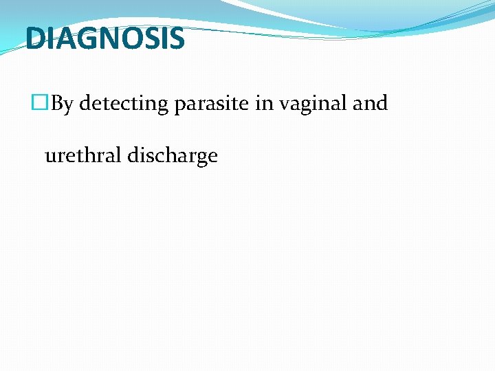 DIAGNOSIS �By detecting parasite in vaginal and urethral discharge 
