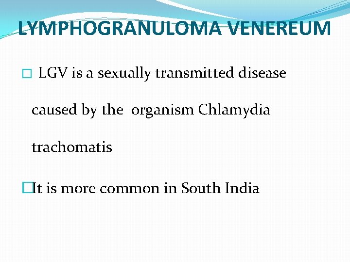 LYMPHOGRANULOMA VENEREUM � LGV is a sexually transmitted disease caused by the organism Chlamydia