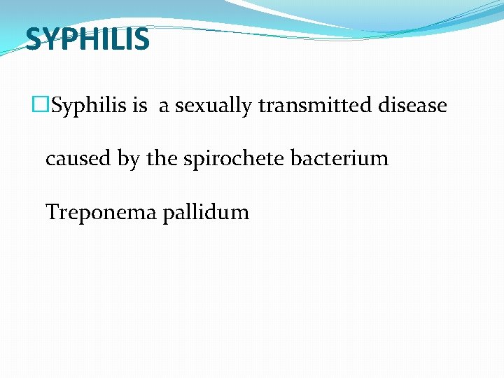 SYPHILIS �Syphilis is a sexually transmitted disease caused by the spirochete bacterium Treponema pallidum