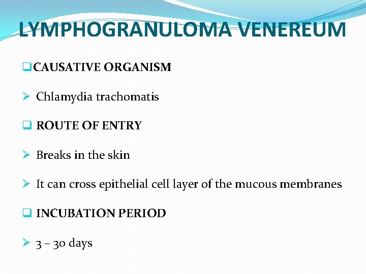 LYMPHOGRANULOMA VENEREUM q CAUSATIVE ORGANISM Ø Chlamydia trachomatis q ROUTE OF ENTRY Ø Breaks