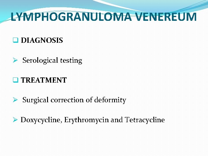 LYMPHOGRANULOMA VENEREUM q DIAGNOSIS Ø Serological testing q TREATMENT Ø Surgical correction of deformity