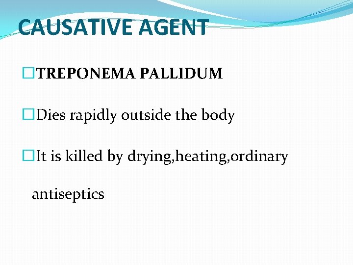 CAUSATIVE AGENT �TREPONEMA PALLIDUM �Dies rapidly outside the body �It is killed by drying,