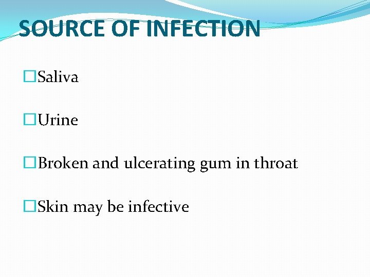 SOURCE OF INFECTION �Saliva �Urine �Broken and ulcerating gum in throat �Skin may be