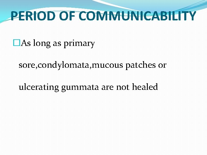 PERIOD OF COMMUNICABILITY �As long as primary sore, condylomata, mucous patches or ulcerating gummata