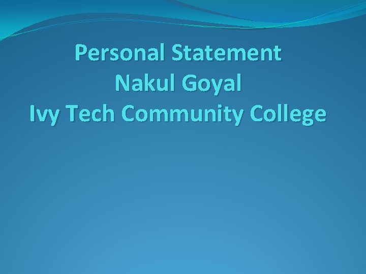 Personal Statement Nakul Goyal Ivy Tech Community College 