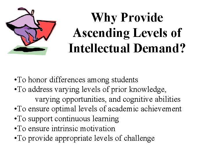 Why Provide Ascending Levels of Intellectual Demand? • To honor differences among students •