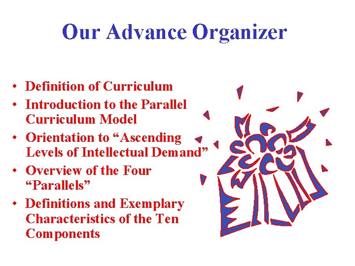 Our Advance Organizer • Definition of Curriculum • Introduction to the Parallel Curriculum Model