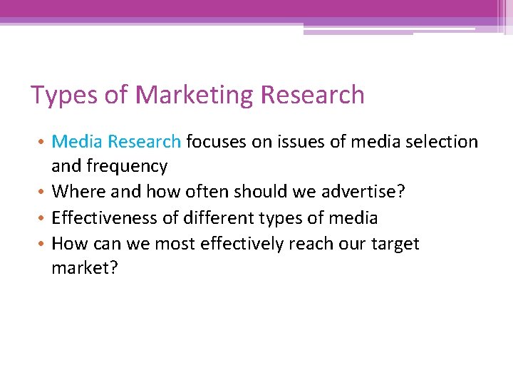 Types of Marketing Research • Media Research focuses on issues of media selection and