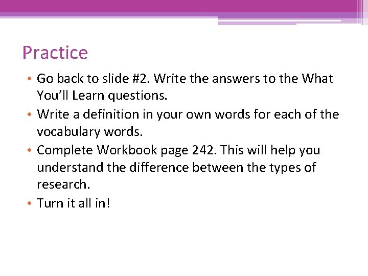 Practice • Go back to slide #2. Write the answers to the What You’ll