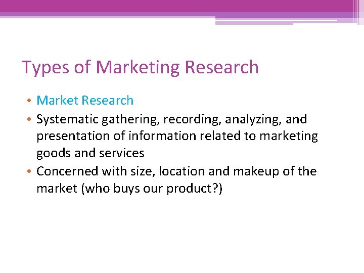 Types of Marketing Research • Market Research • Systematic gathering, recording, analyzing, and presentation