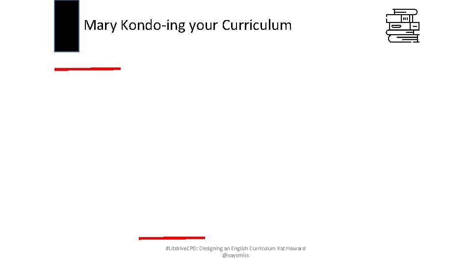 Mary Kondo-ing your Curriculum #Litdrive. CPD: Designing an English Curriculum Kat Howard @saysmiss 