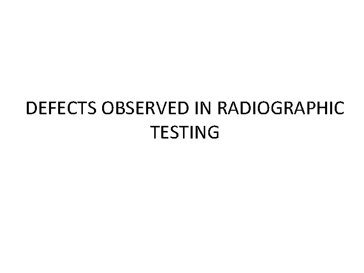 DEFECTS OBSERVED IN RADIOGRAPHIC TESTING 