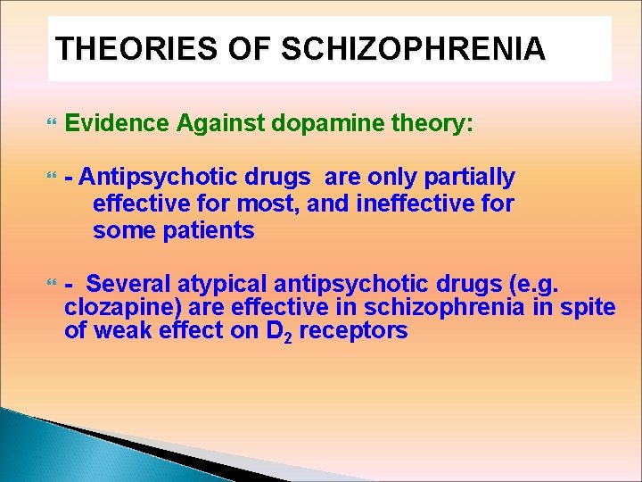 THEORIES OF SCHIZOPHRENIA Evidence Against dopamine theory: - Antipsychotic drugs are only partially effective