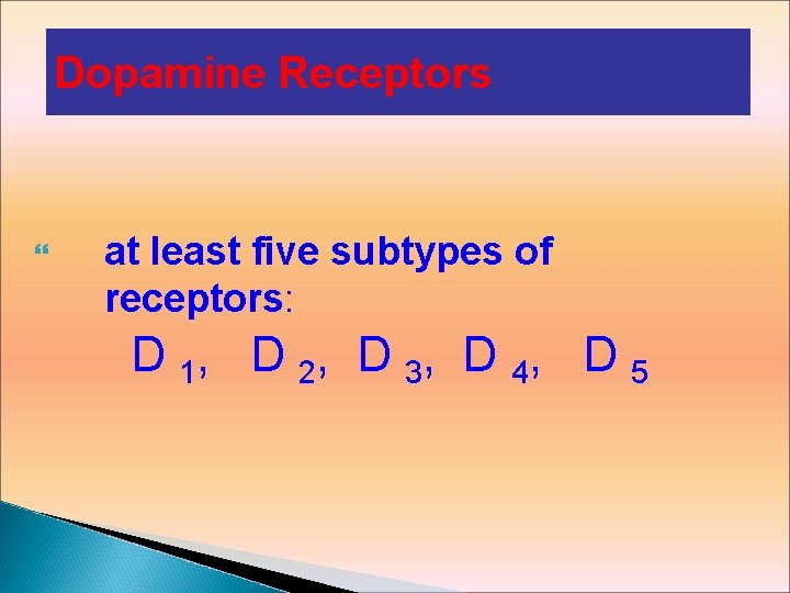 Dopamine Receptors at least five subtypes of receptors: D 1, D 2, D 3,