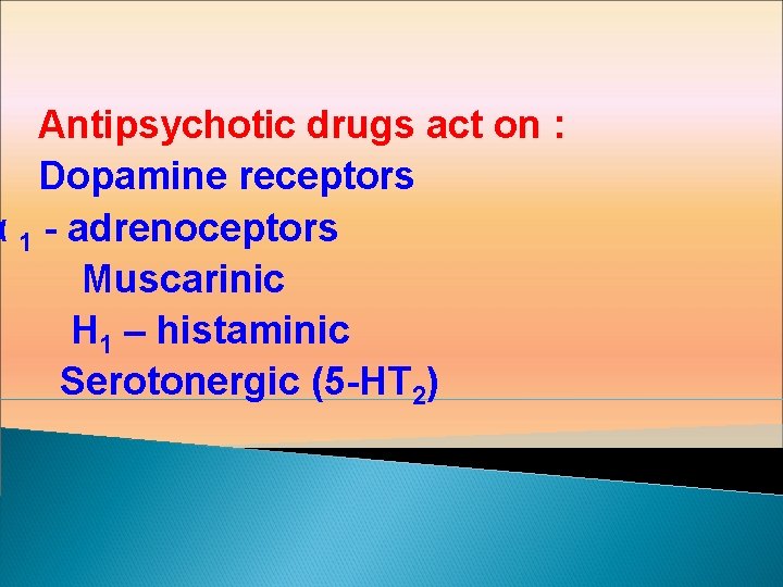 Antipsychotic drugs act on : Dopamine receptors α 1 - adrenoceptors Muscarinic H 1