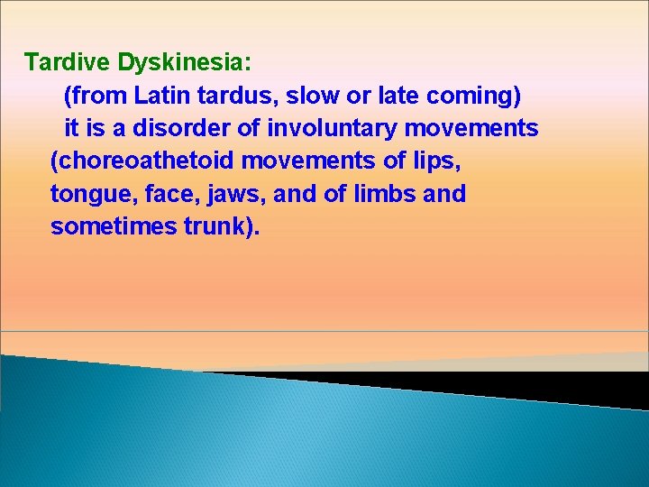 Tardive Dyskinesia: (from Latin tardus, slow or late coming) it is a disorder of