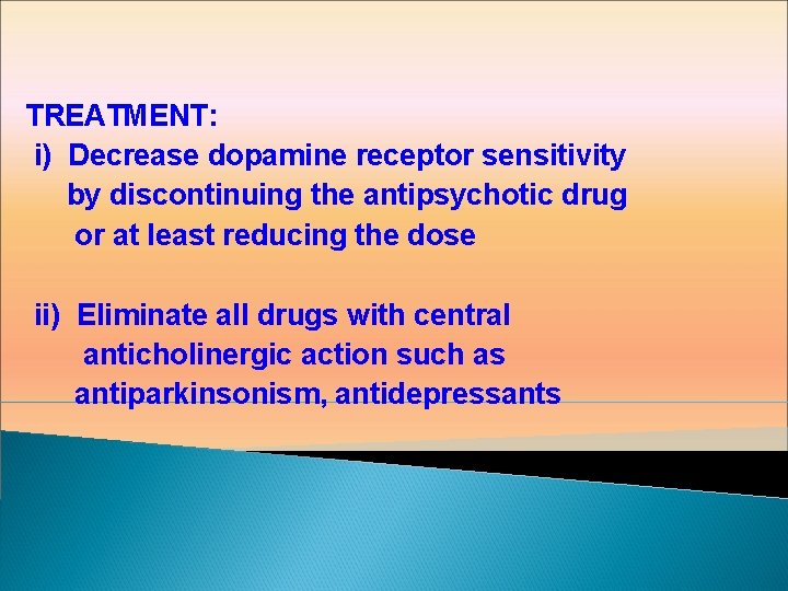 TREATMENT: i) Decrease dopamine receptor sensitivity by discontinuing the antipsychotic drug or at least