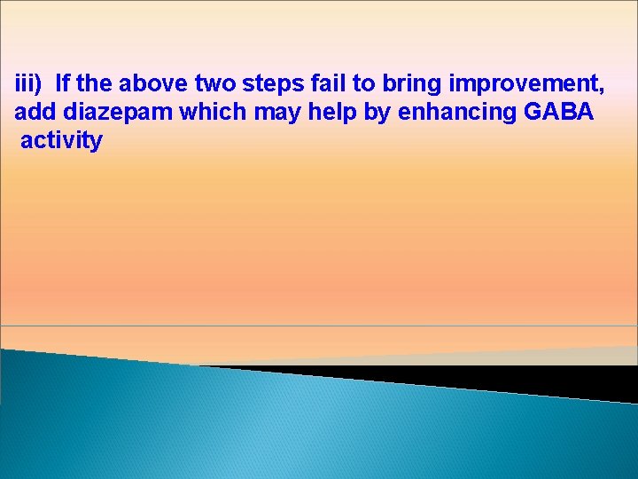 iii) If the above two steps fail to bring improvement, add diazepam which may