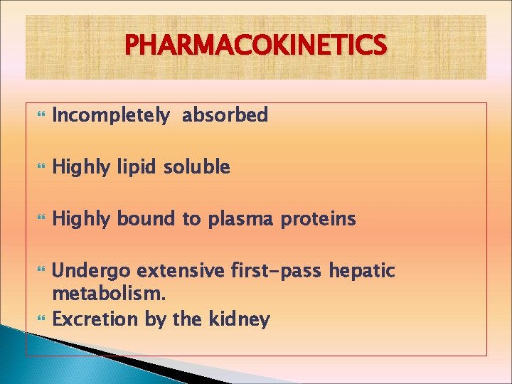 PHARMACOKINETICS Incompletely absorbed Highly lipid soluble Highly bound to plasma proteins Undergo extensive first-pass