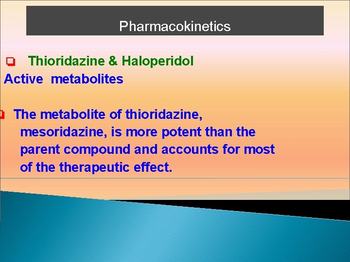 Pharmacokinetics ❏ Thioridazine & Haloperidol e Active metabolites ❏ The metabolite of thioridazine, mesoridazine,