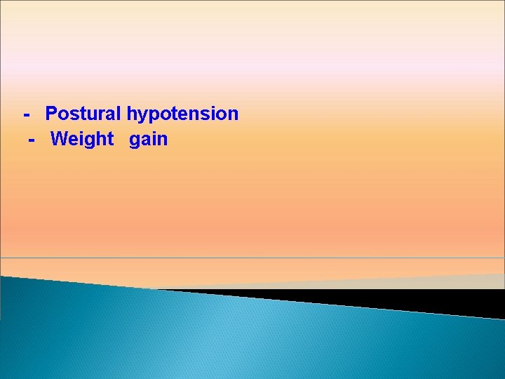 - Postural hypotension - Weight gain 