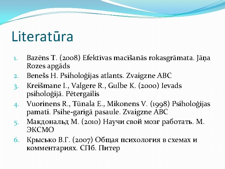 Literatūra 1. 2. 3. 4. 5. 6. Bazēns T. (2008) Efektīvas macīšanās rokasgrāmata. Jāņa