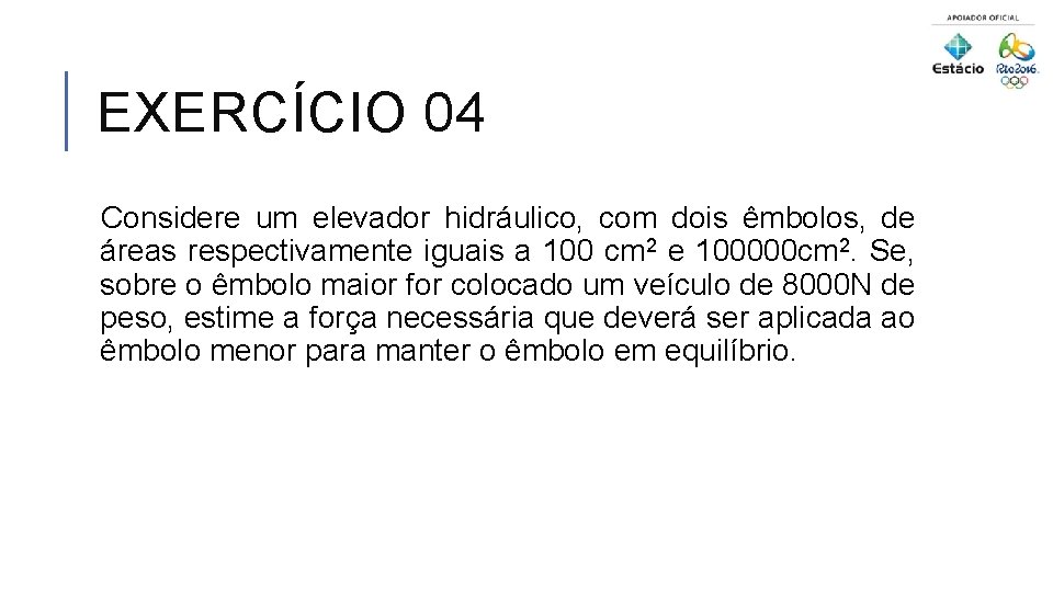 EXERCÍCIO 04 Considere um elevador hidráulico, com dois êmbolos, de áreas respectivamente iguais a