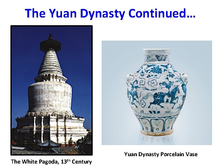 The Yuan Dynasty Continued… The White Pagoda, 13 th Century Yuan Dynasty Porcelain Vase