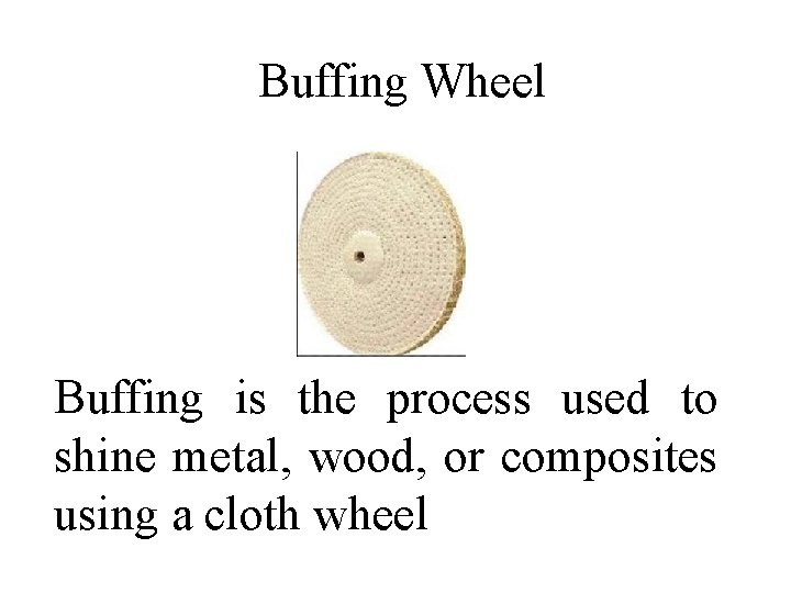 Buffing Wheel Buffing is the process used to shine metal, wood, or composites using