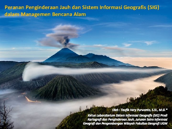 Peranan Penginderaan Jauh dan Sistem Informasi Geografis (SIG) dalam Managemen Bencana Alam Oleh :