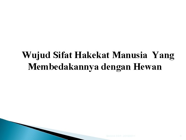 Wujud Sifat Hakekat Manusia Yang Membedakannya dengan Hewan BAHAN DDP- 2010/2011 5 