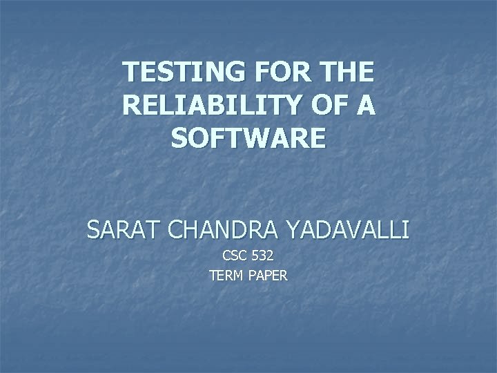 TESTING FOR THE RELIABILITY OF A SOFTWARE SARAT CHANDRA YADAVALLI CSC 532 TERM PAPER