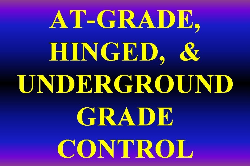 AT-GRADE, HINGED, & UNDERGROUND GRADE CONTROL 