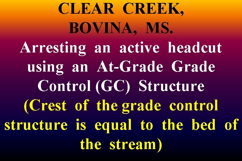 CLEAR CREEK, BOVINA, MS. Arresting an active headcut using an At-Grade Control (GC) Structure