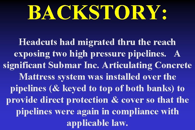 BACKSTORY: Headcuts had migrated thru the reach exposing two high pressure pipelines. A significant