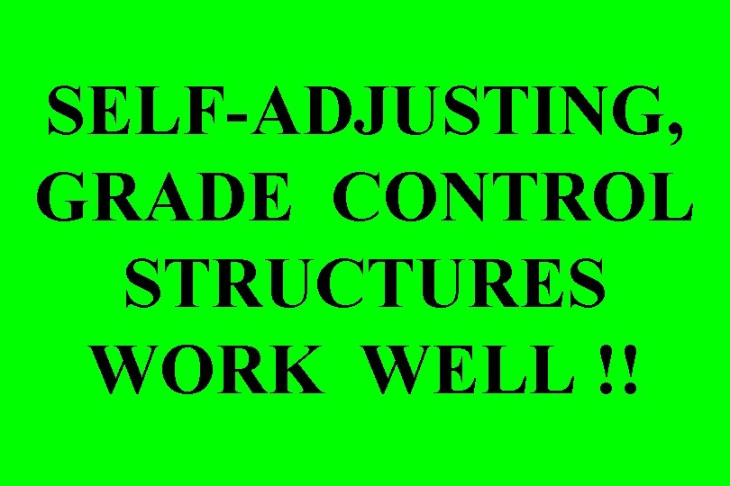 SELF-ADJUSTING, GRADE CONTROL STRUCTURES WORK WELL !! 