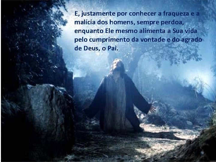 E, justamente por conhecer a fraqueza e a malícia dos homens, sempre perdoa, enquanto