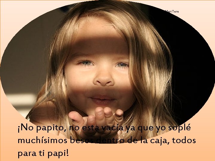 Pps. Mari Tere ¡No papito, no esta vacía ya que yo soplé muchísimos besos