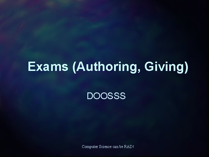 Exams (Authoring, Giving) DOOSSS Computer Science can be RAD! 