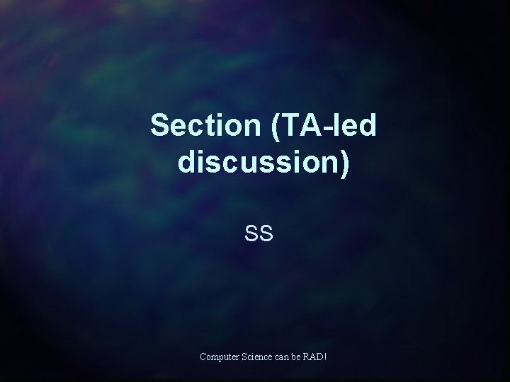 Section (TA-led discussion) SS Computer Science can be RAD! 