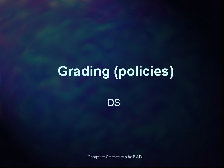 Grading (policies) DS Computer Science can be RAD! 