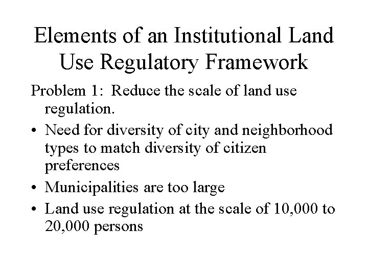 Elements of an Institutional Land Use Regulatory Framework Problem 1: Reduce the scale of