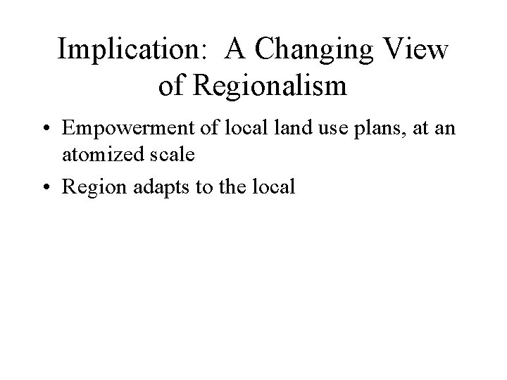 Implication: A Changing View of Regionalism • Empowerment of local land use plans, at